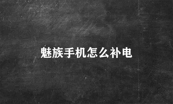 魅族手机怎么补电