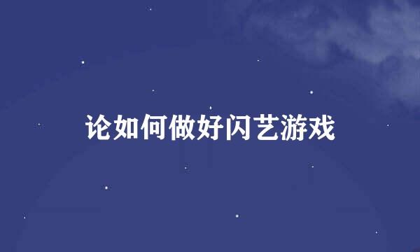 论如何做好闪艺游戏