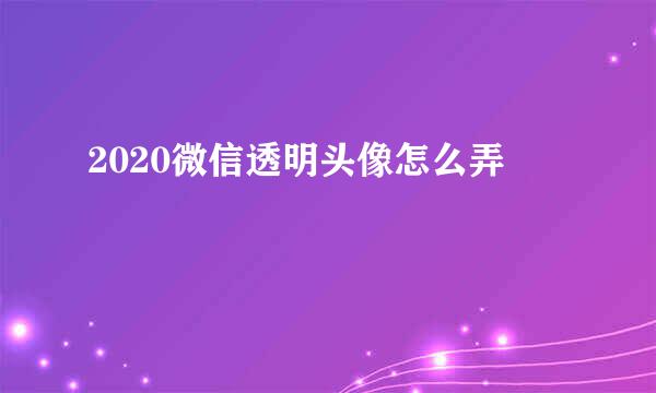2020微信透明头像怎么弄