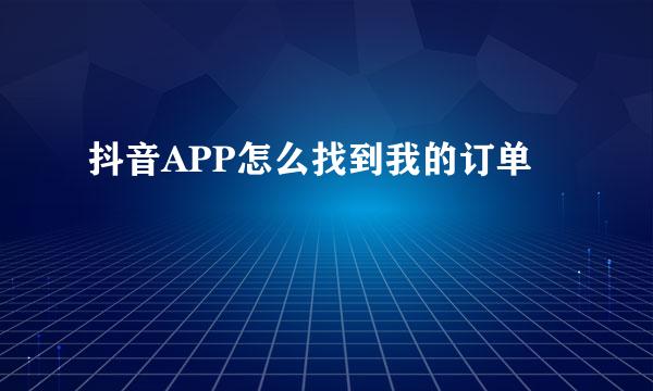 抖音APP怎么找到我的订单