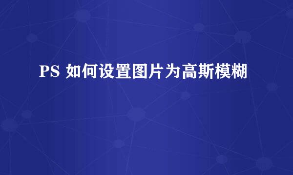 PS 如何设置图片为高斯模糊