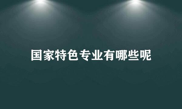 国家特色专业有哪些呢