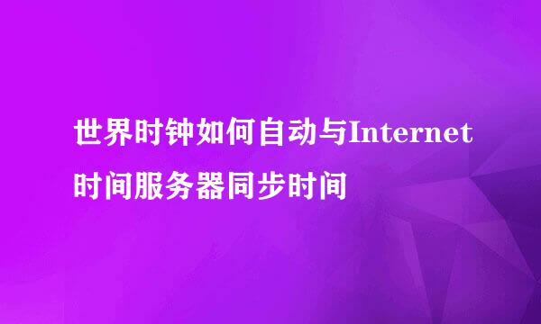 世界时钟如何自动与Internet时间服务器同步时间