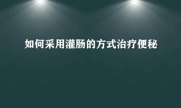如何采用灌肠的方式治疗便秘
