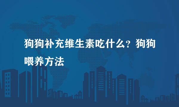 狗狗补充维生素吃什么？狗狗喂养方法
