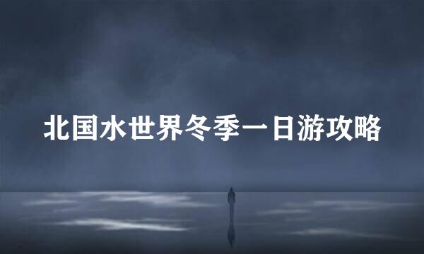 北国水世界冬季一日游攻略