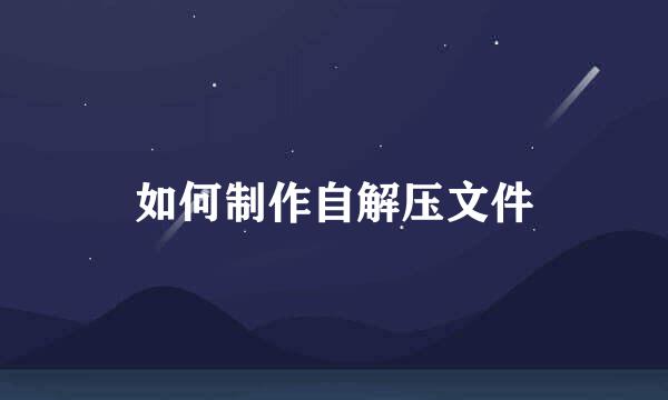 如何制作自解压文件