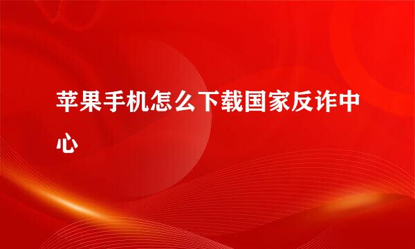 苹果手机怎么下载国家反诈中心