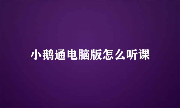 小鹅通电脑版怎么听课