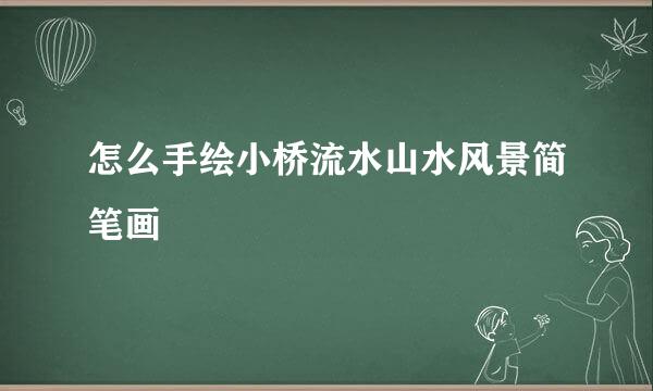 怎么手绘小桥流水山水风景简笔画