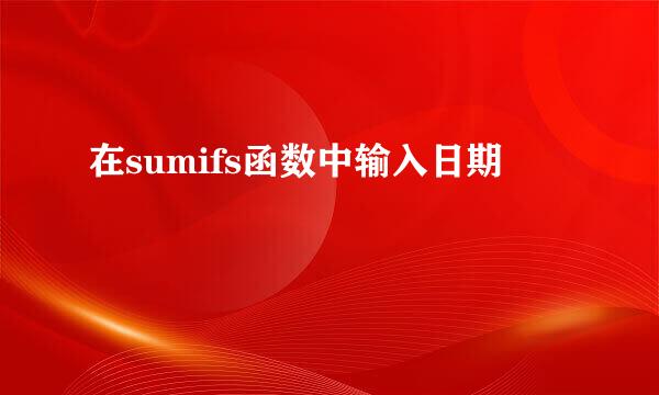 在sumifs函数中输入日期
