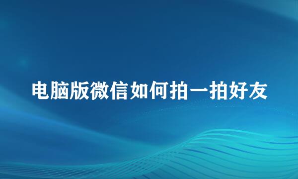 电脑版微信如何拍一拍好友