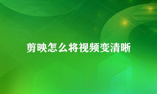 剪映怎么将视频变清晰