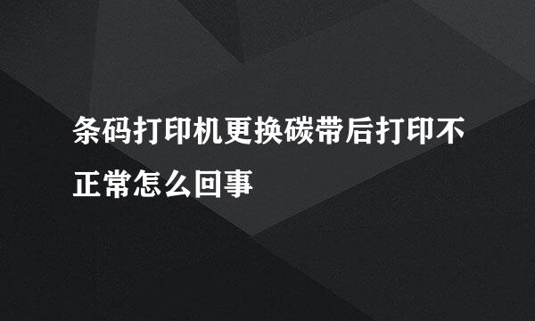 条码打印机更换碳带后打印不正常怎么回事