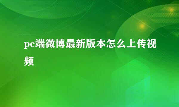 pc端微博最新版本怎么上传视频