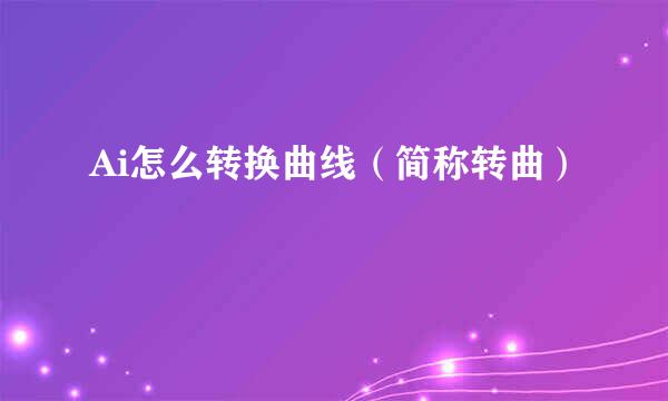 Ai怎么转换曲线（简称转曲）
