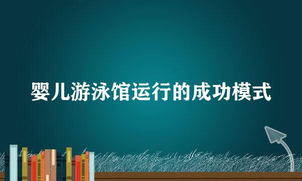 婴儿游泳馆运行的成功模式