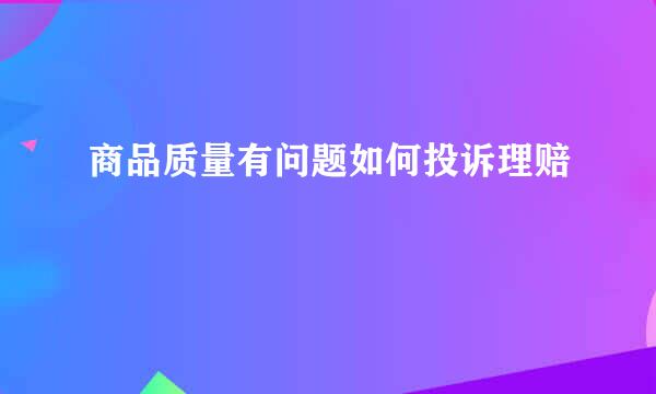 商品质量有问题如何投诉理赔