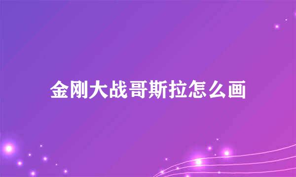 金刚大战哥斯拉怎么画