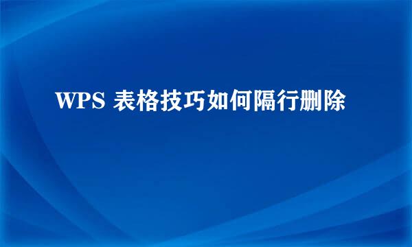 WPS 表格技巧如何隔行删除