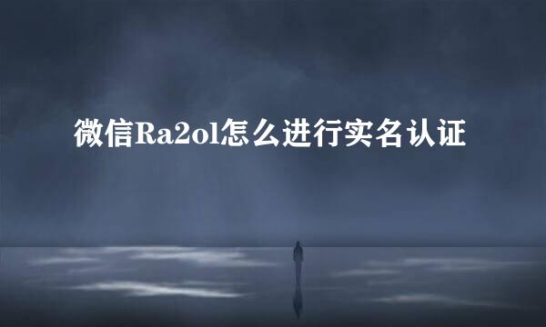 微信Ra2ol怎么进行实名认证
