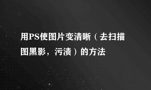 用PS使图片变清晰（去扫描图黑影，污渍）的方法