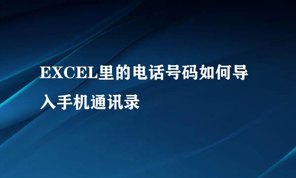 EXCEL里的电话号码如何导入手机通讯录