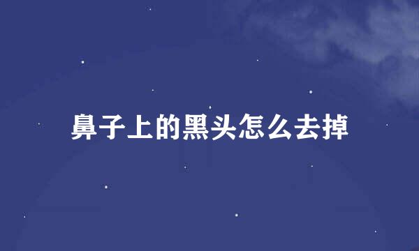 鼻子上的黑头怎么去掉