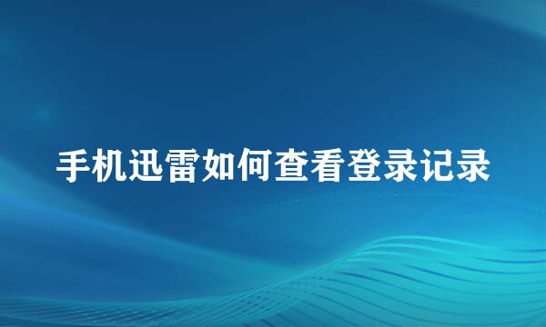 手机迅雷如何查看登录记录