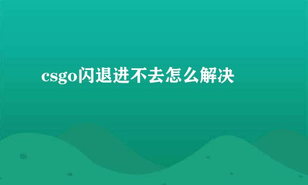 csgo闪退进不去怎么解决