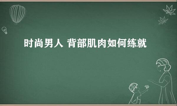 时尚男人 背部肌肉如何练就