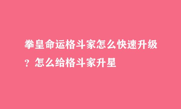 拳皇命运格斗家怎么快速升级？怎么给格斗家升星