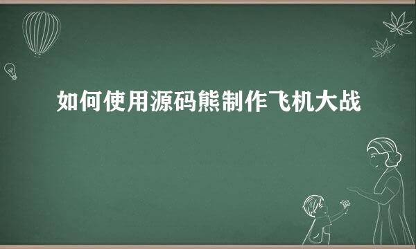 如何使用源码熊制作飞机大战