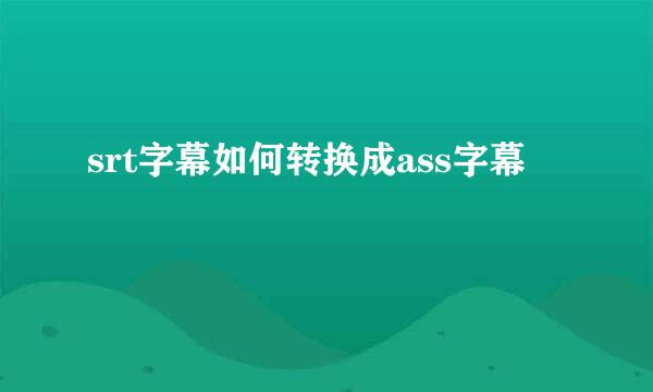 srt字幕如何转换成ass字幕