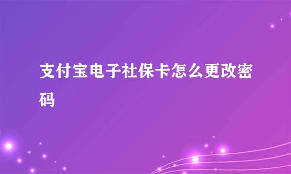 支付宝电子社保卡怎么更改密码