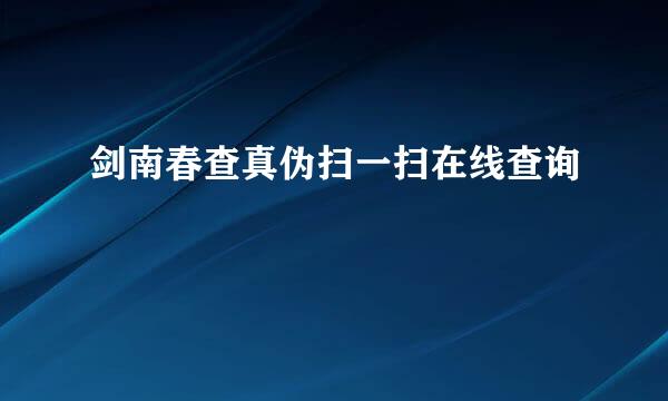 剑南春查真伪扫一扫在线查询
