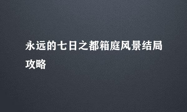 永远的七日之都箱庭风景结局攻略