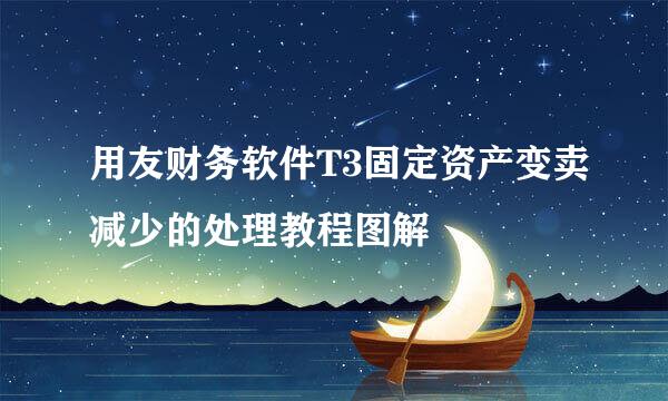 用友财务软件T3固定资产变卖减少的处理教程图解