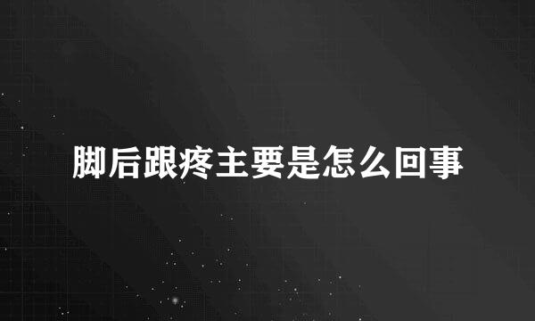 脚后跟疼主要是怎么回事