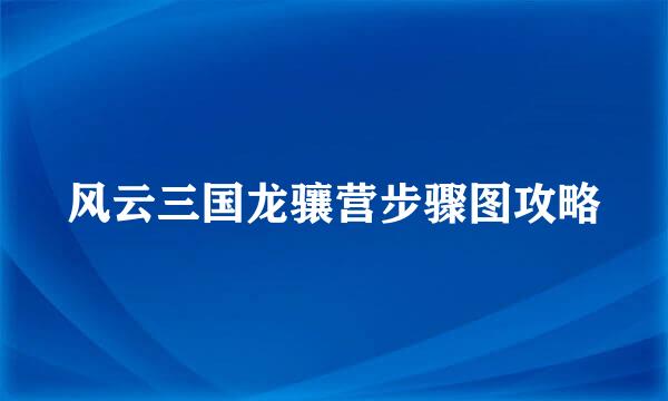 风云三国龙骧营步骤图攻略