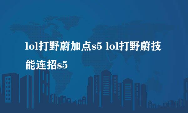lol打野蔚加点s5 lol打野蔚技能连招s5