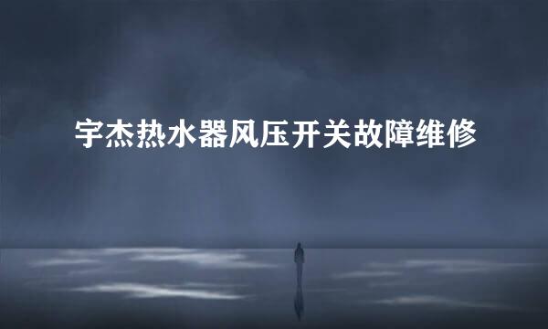宇杰热水器风压开关故障维修
