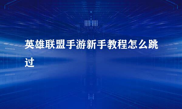 英雄联盟手游新手教程怎么跳过