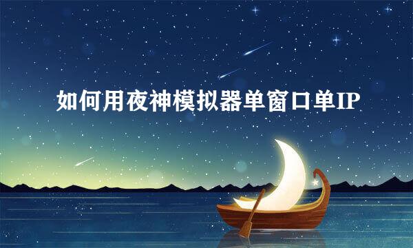 如何用夜神模拟器单窗口单IP