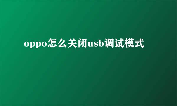 oppo怎么关闭usb调试模式