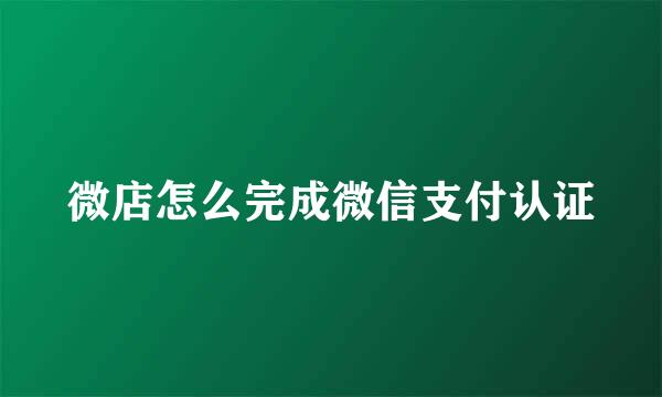 微店怎么完成微信支付认证
