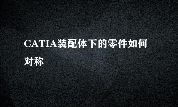 CATIA装配体下的零件如何对称