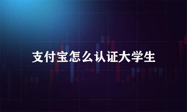 支付宝怎么认证大学生