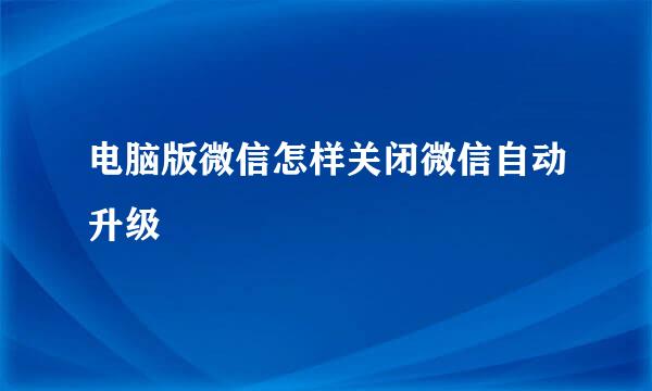 电脑版微信怎样关闭微信自动升级