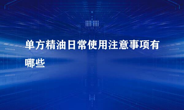 单方精油日常使用注意事项有哪些